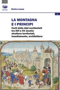 La montagna e i principi. Corti delle Alpi occidentali tra XIII e XV secolo: strutture territoriali, insediamento, architettura - Librerie.coop