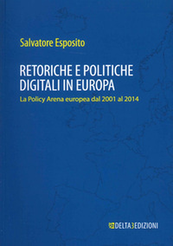Retoriche e politiche digitali in Europa. La Policy Arena europea dal 2001 al 2014 - Librerie.coop Retoriche e politiche digitali in Europa. La Policy Arena europea dal 2001 al 2014 - Librerie.coop