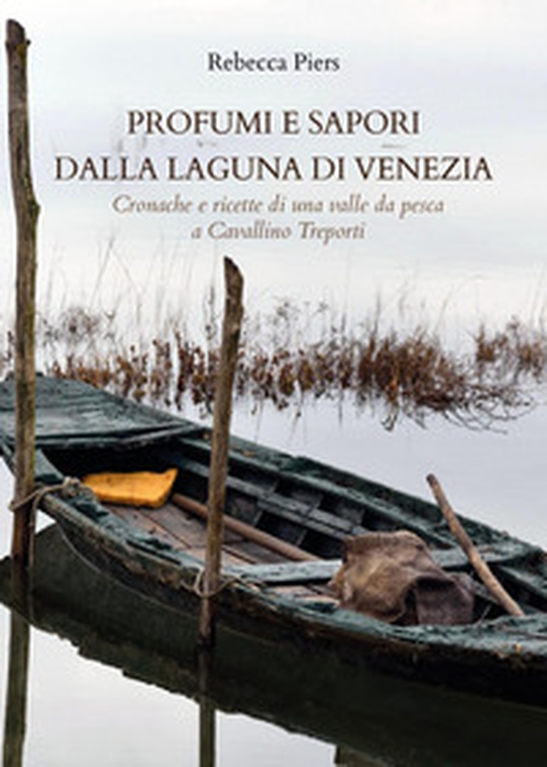 Profumi e sapori dalla laguna di Venezia. Cronache e ricette di una valle da pesca a Cavallino Treporti - Librerie.coop Profumi e sapori dalla laguna di Venezia. Cronache e ricette di una valle da pesca a Cavallino Treporti - Librerie.coop