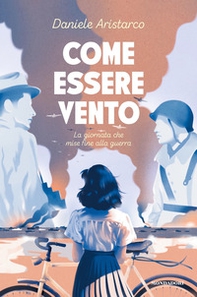 Come essere vento. La giornata che mise fine alla guerra - Librerie.coop Come essere vento. La giornata che mise fine alla guerra - Librerie.coop
