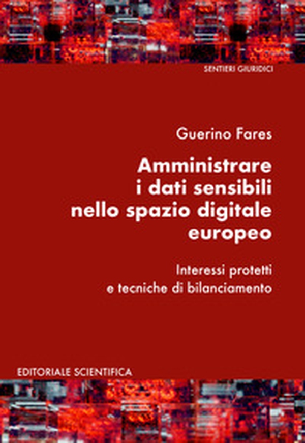 Amministrare i dati sensibili nello spazio digitale europeo. Interessi protetti e tecniche di bilanciamento - Librerie.coop