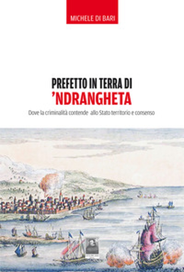 Prefetto in terra di 'ndrangheta. Dove la criminalità contende allo Stato territorio e consenso - Librerie.coop Prefetto in terra di 'ndrangheta. Dove la criminalità contende allo Stato territorio e consenso - Librerie.coop