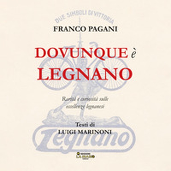 Dovunque è Legnano. Rarità e curiosità sulle eccellenze legnanesi - Librerie.coop