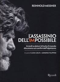 L'assassinio dell'impossibile. Grandi scalatori di tutto il mondo discutono sui confini dell'alpinismo - Librerie.coop