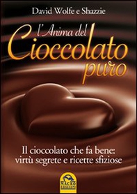 L'anima del cioccolato puro. Il cioccolato che fa bene: virtù segrete e ricette sfiziose - Librerie.coop
