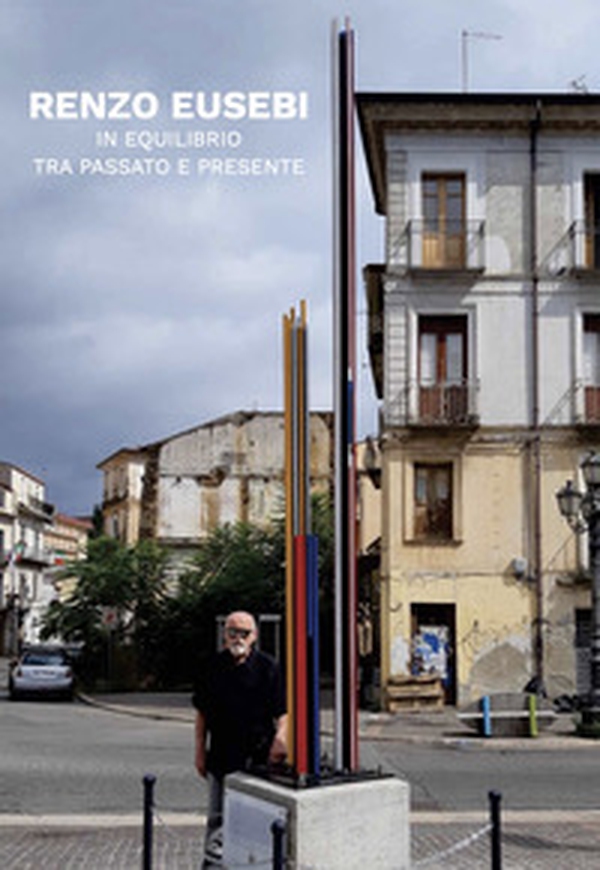 Renzo Eusebi. In equilibrio tra passato e presente. Ediz. italiana e inglese - Librerie.coop Renzo Eusebi. In equilibrio tra passato e presente. Ediz. italiana e inglese - Librerie.coop