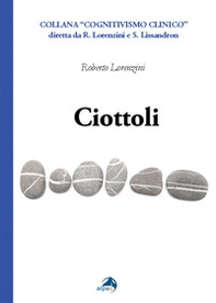 Ciottoli. Minute certezze e grandi dubbi che un vecchio terapeuta a fine corsa propone ai colleghi giovani - Librerie.coop
