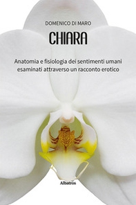 Chiara. Anatomia e fisiologia dei sentimenti umani esaminati attraverso un racconto erotico - Librerie.coop