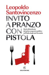 Invito a pranzo con pistola. Storia dimenticata del primo sequestro politico degli anni Sessanta - Librerie.coop