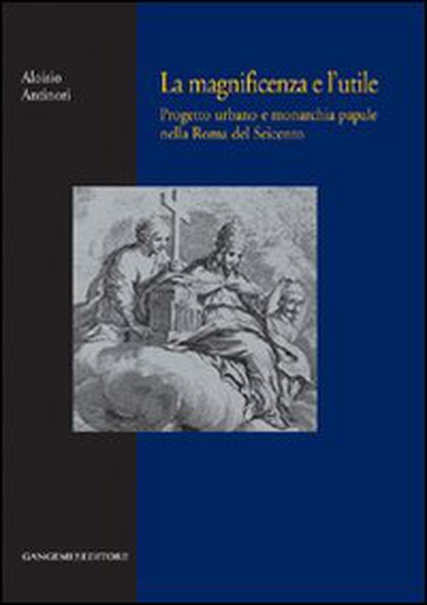 La magnificenza e l'utile. Progetto urbano e monarchia papale nella Roma del Seicento - Librerie.coop La magnificenza e l'utile. Progetto urbano e monarchia papale nella Roma del Seicento - Librerie.coop