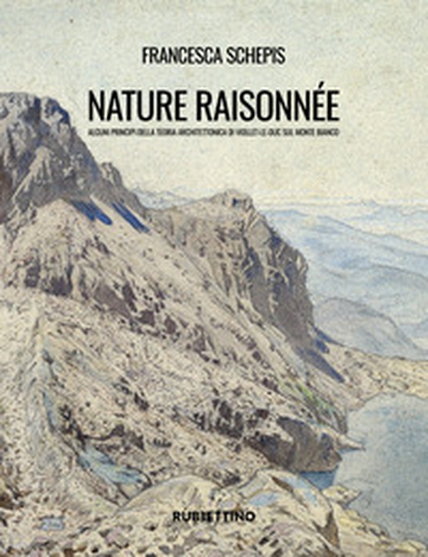 Nature raisonnée. Alcuni principi della teoria architettonica di Viollet-le-Duc sul Monte Bianco - Librerie.coop Nature raisonnée. Alcuni principi della teoria architettonica di Viollet-le-Duc sul Monte Bianco - Librerie.coop