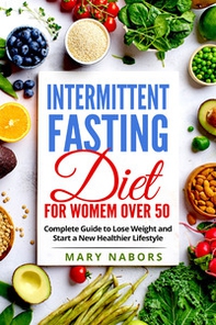 Intermittent fasting diet for women over 50. Complete guide to lose weight and start a new healthier lifestyle - Librerie.coop