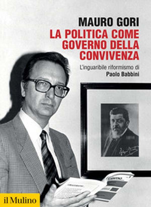 La politica come governo della convivenza. L'inguaribile riformismo di Paolo Babbini - Librerie.coop La politica come governo della convivenza. L'inguaribile riformismo di Paolo Babbini - Librerie.coop
