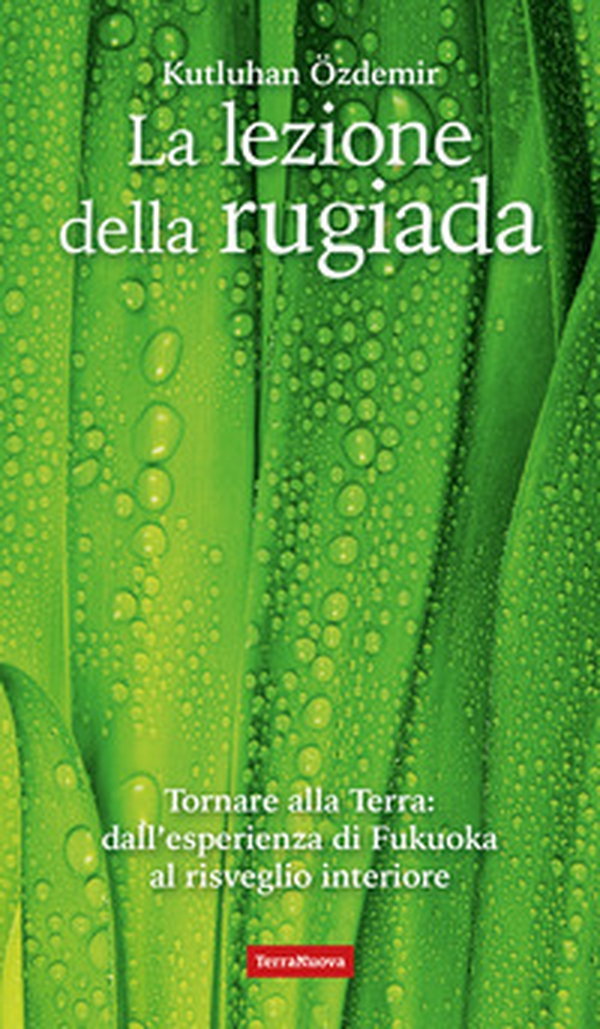 La lezione della rugiada. Tornare alla Terra: dall'esperienza di Fukuoka al risveglio interiore - Librerie.coop