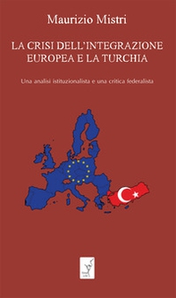 La crisi dell'integrazione europea e la Turchia. Una analisi istituzionalista ed una critica federalista - Librerie.coop
