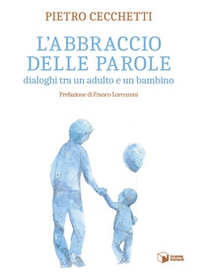L'abbraccio delle parole. Dialoghi tra un adulto e un bambino - Librerie.coop L'abbraccio delle parole. Dialoghi tra un adulto e un bambino - Librerie.coop