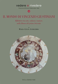 Il mondo di Vincenzo Giustiniani. Riflettere tra arte, cultura e natura nella Roma del primo Seicento - Librerie.coop