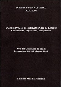 Conservare e restaurare il legno. Conoscenze, esperienze, prospettive. Atti del Convegno di studi (2009) - Librerie.coop