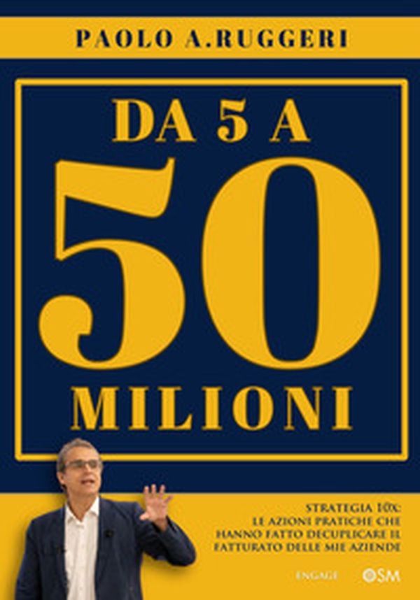 DA 5 a 50 milioni. Strategia 10X: le azioni pratiche che hanno fatto decuplicare il fatturato delle mie aziende - Librerie.coop DA 5 a 50 milioni. Strategia 10X: le azioni pratiche che hanno fatto decuplicare il fatturato delle mie aziende - Librerie.coop
