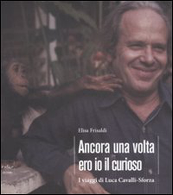 Ancora una volta ero io il curioso. I viaggi di Luca Cavalli-Sforza - Librerie.coop