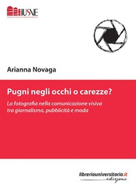 Pugni negli occhi o carezze? La fotografia nella comunicazione visiva tra giornalismo, pubblicità e moda - Librerie.coop