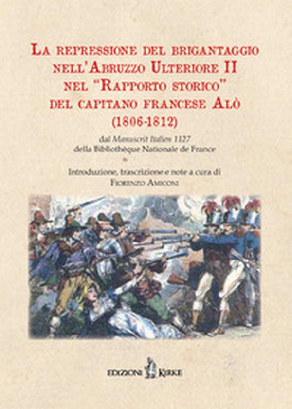 La repressione del brigantaggio nell'Abruzzo Ulteriore II nel «Rapporto storico» del capitano francese Alò (1806-1812). Dal «Manuscrit Italien» 1127 della Bibliothèque Nationale de France - Librerie.coop