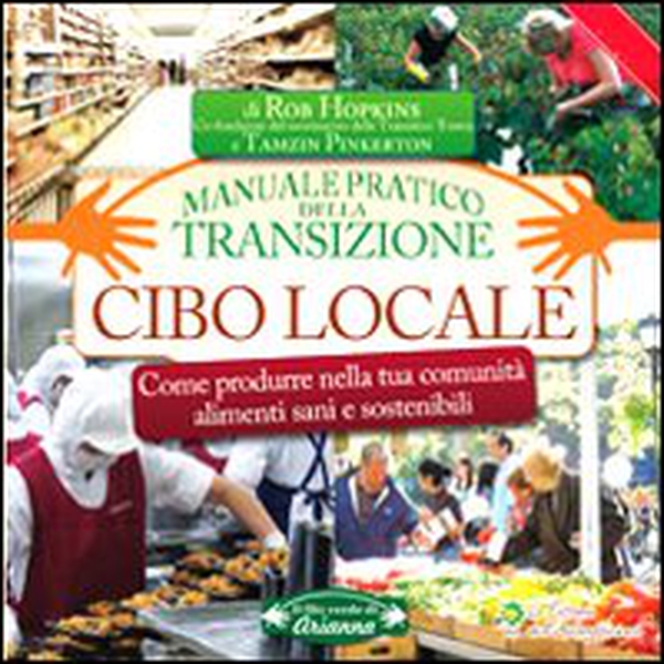 Cibo locale. Come produrre nella tua comunità alimenti sani e sostenibili. Manuale pratico della transizione - Librerie.coop Cibo locale. Come produrre nella tua comunità alimenti sani e sostenibili. Manuale pratico della transizione - Librerie.coop