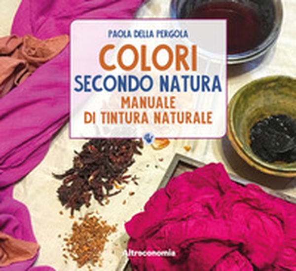 Colori secondo natura. Manuale di tintura naturale - Librerie.coop Colori secondo natura. Manuale di tintura naturale - Librerie.coop