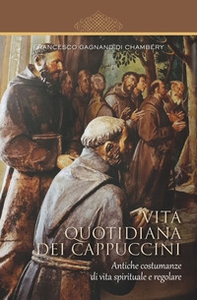 Vita quotidiana dei cappuccini. Antiche costumanze di vita spirituale e regolare - Librerie.coop Vita quotidiana dei cappuccini. Antiche costumanze di vita spirituale e regolare - Librerie.coop