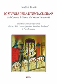 Lo stupore della liturgia cristiana dal Concilio di Trento al Concilio Vaticano II. La sfida di una nuova pastorale alla luce della lettera apostolica «Desiderio desideravi» di Papa Francesco - Librerie.coop