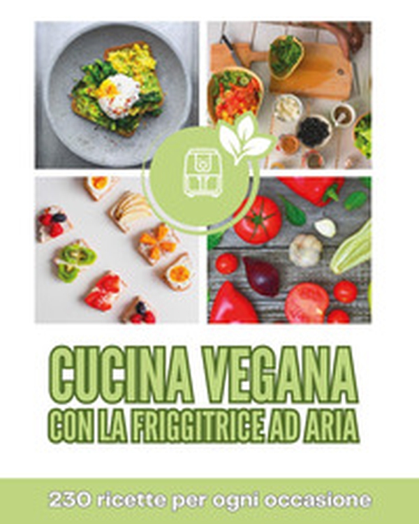 Cucina vegana con la friggitrice ad aria. 230 ricette per ogni occasione - Librerie.coop