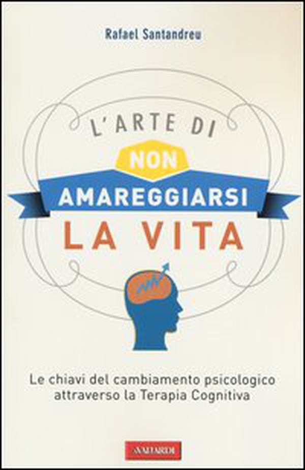 L'arte di non amareggiarsi la vita. Le chiavi del cambiamento psicologico attraverso la terapia cognitiva - Librerie.coop L'arte di non amareggiarsi la vita. Le chiavi del cambiamento psicologico attraverso la terapia cognitiva - Librerie.coop