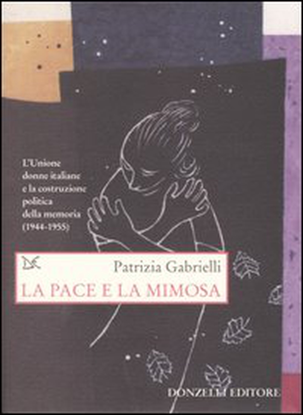 La pace e la mimosa. L'Unione donne italiane e la costruzione politica della memoria (1944-1955) - Librerie.coop