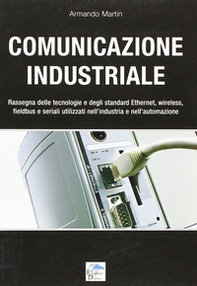 Comunicazione industriale. Rassegna delle tecnologie e degli standard ethernet, wireless, fieldbus e seriali utilizzati nell'industria e nell'automazione - Librerie.coop