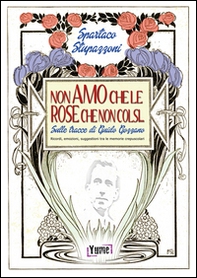 Non amo che le rose che non colsi... sulle tracce di Guido Gozzano. Ricordi, emozioni, suggestioni tra le memorie crepuscolari - Librerie.coop