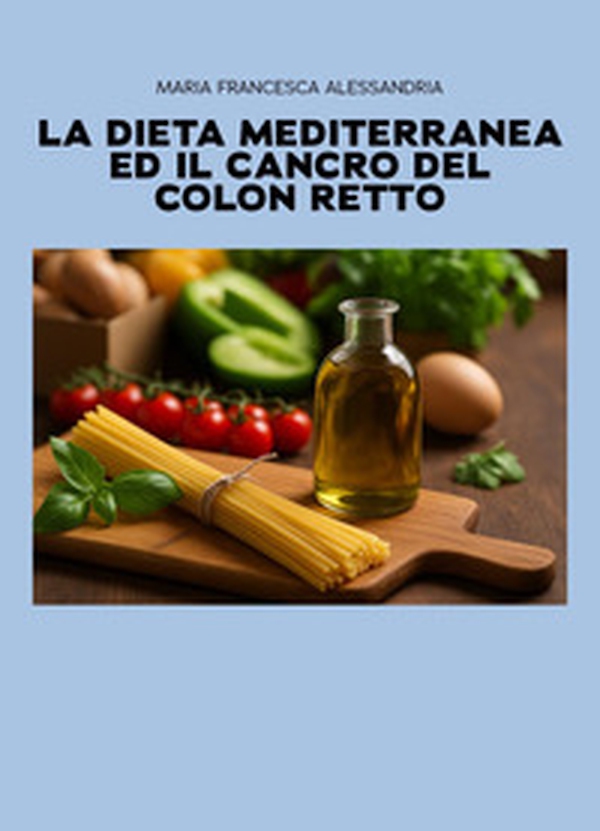 La dieta mediterranea ed il cancro del colon retto - Librerie.coop La dieta mediterranea ed il cancro del colon retto - Librerie.coop