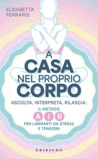 A casa nel proprio corpo. Ascolta, Interpreta, Rilascia: il metodo AIR per liberarti da stress e tensioni - Librerie.coop