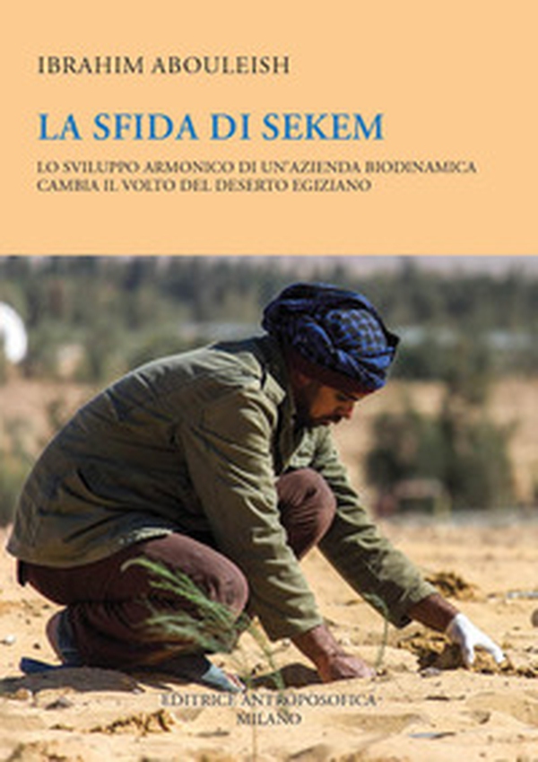 La sfida di Sekem. Lo sviluppo armonico di un'azienda biodinamica cambia il volto del deserto egiziano - Librerie.coop La sfida di Sekem. Lo sviluppo armonico di un'azienda biodinamica cambia il volto del deserto egiziano - Librerie.coop