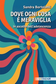 Dove ogni cosa è meraviglia. In ascolto dell'adolescenza - Librerie.coop