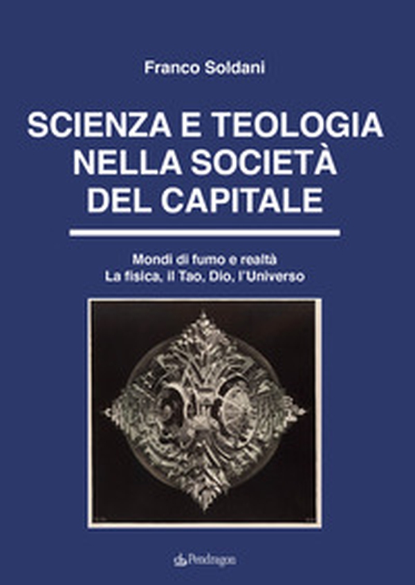 Scienza e teologia nella società del capitale. Mondi di fumo e realtà. La fisica, il Tao, Dio, l'Universo - Librerie.coop