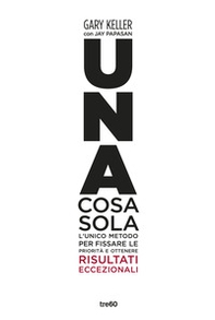 Una cosa sola. L'unico metodo per fissare le priorità e ottenere risultati eccezionali - Librerie.coop Una cosa sola. L'unico metodo per fissare le priorità e ottenere risultati eccezionali - Librerie.coop