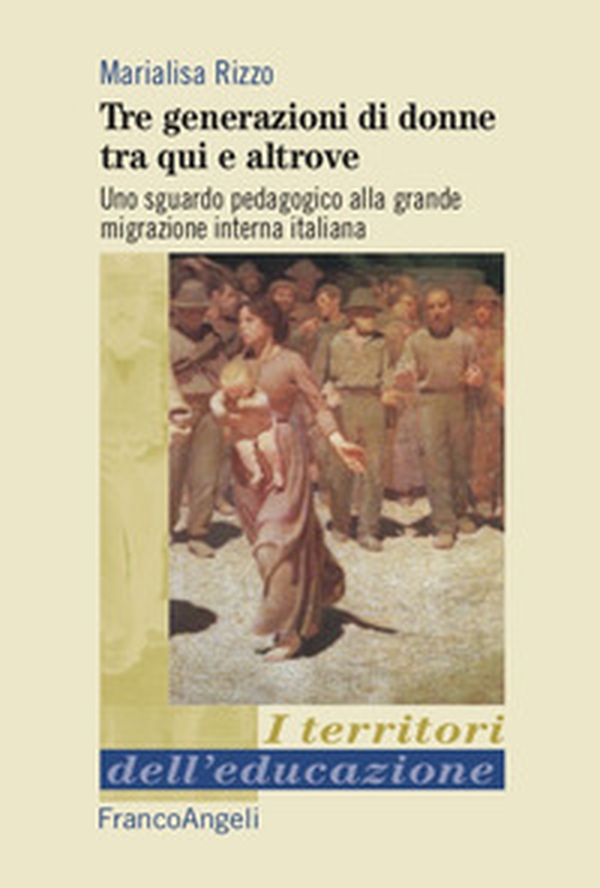 Tre generazioni di donne tra qui e altrove. Uno sguardo pedagogico alla grande migrazione interna italiana - Librerie.coop Tre generazioni di donne tra qui e altrove. Uno sguardo pedagogico alla grande migrazione interna italiana - Librerie.coop