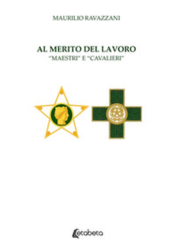 Al merito del lavoro. "Maestri" e "Cavalieri" - Librerie.coop Al merito del lavoro. "Maestri" e "Cavalieri" - Librerie.coop