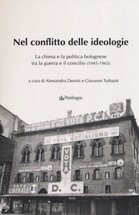 Nel conflitto delle ideologie. La Chiesa e la politica bolognese tra la guerra e il Concilio (1945-1965) - Librerie.coop