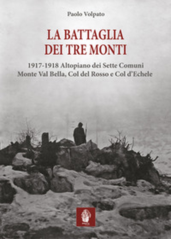 La battaglia dei tre monti. 1917-1918 Altopiano dei Sette Comuni, Monte Val Bella, Col del Rosso e Col d'Echele - Librerie.coop La battaglia dei tre monti. 1917-1918 Altopiano dei Sette Comuni, Monte Val Bella, Col del Rosso e Col d'Echele - Librerie.coop