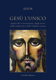 Gesù l'unico. Analisi del cristianesimo, degli errori della modernità e delle religioni umane - Librerie.coop