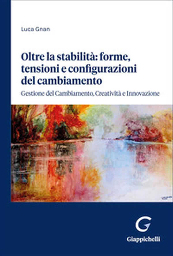 Oltre la stabilità: forme, tensioni e configurazioni del cambiamento. Gestione del cambiamento, creatività e innovazione - Librerie.coop