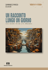 Un racconto lungo un giorno. Dieci racconti per una città immaginaria - Librerie.coop
