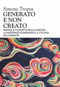 Generato e non creato. Mistica e filosofia della nascita: la maternità surrogata e il futuro dell'umanità - Librerie.coop