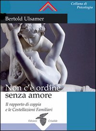Non c'è ordine senza amore. Il rapporto di coppia e le costellazioni familiari - Librerie.coop